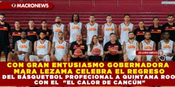 CON GRAN ENTUSIASMO GOBERNADORA MARA LEZAMA CELEBRA EL REGRESO DEL BÁSQUETBOL PROFECIONAL A QUINTANA ROO CON EL  «EL CALOR DE CANCÚN»