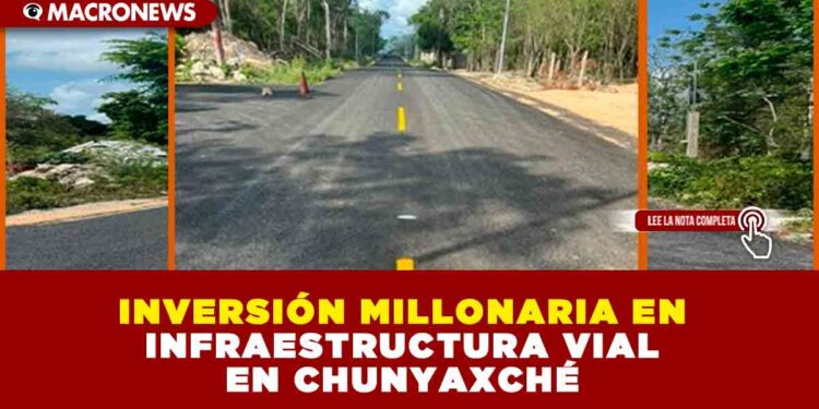 INVERSIÓN MILLONARIA EN INFRAESTRUCTURA VIAL EN CHUNYAXCHÉ
