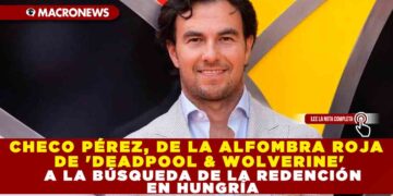 CHECO PÉREZ, DE LA ALFOMBRA ROJA DE ‘DEADPOOL & WOLVERINE’ A LA BÚSQUEDA DE LA REDENCIÓN EN HUNGRÍA