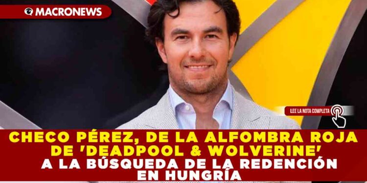 CHECO PÉREZ, DE LA ALFOMBRA ROJA DE ‘DEADPOOL & WOLVERINE’ A LA BÚSQUEDA DE LA REDENCIÓN EN HUNGRÍA