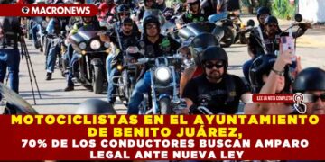 MOTOCICLISTAS EN EL AYUNTAMIENTO DE BENITO JUÁREZ, 70% DE LOS CONDUCTORES BUSCAN AMPARO LEGAL ANTE NUEVA LEY