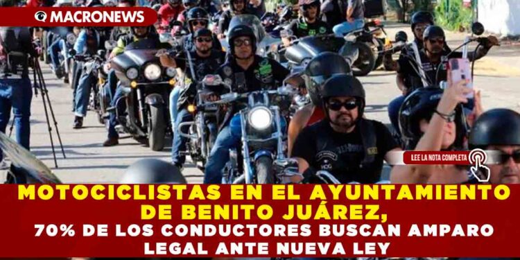 MOTOCICLISTAS EN EL AYUNTAMIENTO DE BENITO JUÁREZ, 70% DE LOS CONDUCTORES BUSCAN AMPARO LEGAL ANTE NUEVA LEY