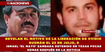 REVELAN EL MOTIVO DE LA LIBERACIÓN DE OVIDIO GUZMÁN EL 23 DE JULIO, E ISMAEL ‘EL MAYO’ ZAMBADA DETENIDO EN TEXAS POCAS HORAS DESPUÉS DE LA NOTICIA