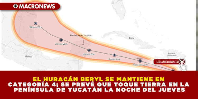 EL HURACÁN BERYL SE MANTIENE EN CATEGORÍA 4; SE PREVÉ QUE TOQUE TIERRA EN LA PENÍNSULA DE YUCATÁN LA NOCHE DEL JUEVES