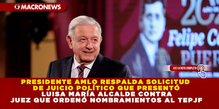 PRESIDENTE AMLO RESPALDA SOLICITUD DE JUICIO POLÍTICO QUE PRESENTÓ LUISA MARÍA ALCALDE CONTRA JUEZ QUE ORDENÓ NOMBRAMIENTOS AL TEPJF