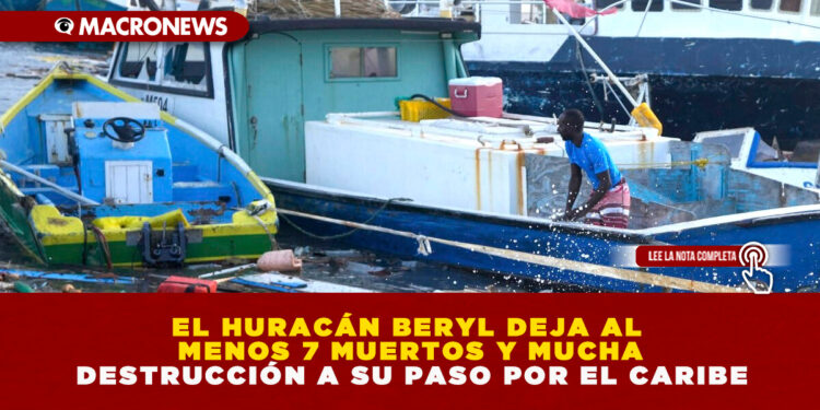 EL HURACÁN BERYL DEJA AL MENOS 7 MUERTOS Y MUCHA DESTRUCCIÓN A SU PASO POR EL CARIBE