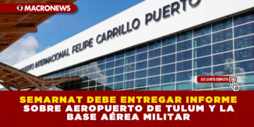 SEMARNAT DEBE ENTREGAR INFORME SOBRE AEROPUERTO DE TULUM Y LA BASE AÉREA MILITAR