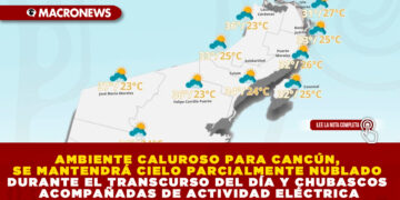 AMBIENTE CALUROSO PARA CANCÚN, SE MANTENDRÁ CIELO PARCIALMENTE NUBLADO DURANTE EL TRANSCURSO DEL DÍA Y CHUBASCOS ACOMPAÑADAS DE ACTIVIDAD ELÉCTRICA
