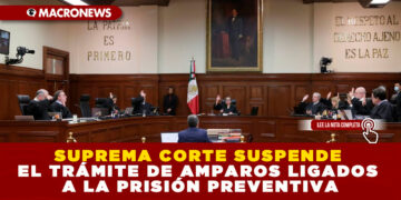 SUPREMA CORTE SUSPENDE EL TRÁMITE DE AMPAROS LIGADOS A LA PRISIÓN PREVENTIVA