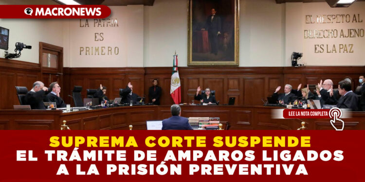 SUPREMA CORTE SUSPENDE EL TRÁMITE DE AMPAROS LIGADOS A LA PRISIÓN PREVENTIVA