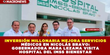 INVERSIÓN MILLONARIA MEJORA SERVICIOS MÉDICOS EN NICOLÁS BRAVO: GOBERNADORA MARA LEZAMA VISITA HOSPITAL DEL IMSS BIENESTAR