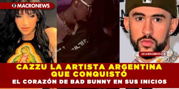CAZZU LA ARTISTA ARGENTINA QUE CONQUISTÓ EL CÓRAZON DE BAD BUNNY EN SUS INICIOS