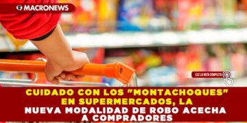 CUIDADO CON LOS «MONTACHOQUES» EN SUPERMERCADOS, LA NUEVA MODALIDAD DE ROBO ACECHA A COMPRADORES
