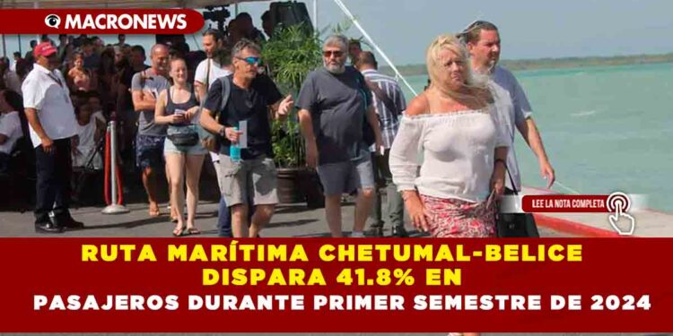 RUTA MARÍTIMA CHETUMAL-BELICE DISPARA 41.8% EN PASAJEROS DURANTE PRIMER SEMESTRE DE 2024