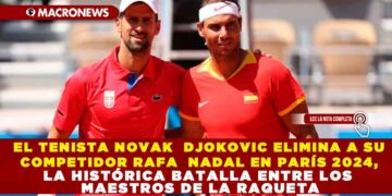 EL TENISTA NOVAK DJOKOVIC ELIMINA A SU COMPETIDOR RAFA NADAL EN PARÍS 2024, LA HISTÓRICA BATALLA ENTRE LOS MAESTROS DE LA RAQUETA