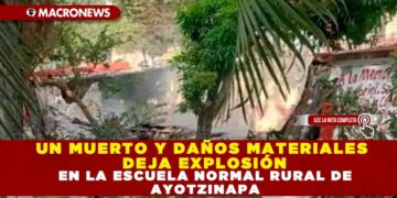 UN MUERTO Y DAÑOS MATERIALES DEJA EXPLOSIÓN EN LA ESCUELA NORMAL RURAL DE AYOTZINAPA