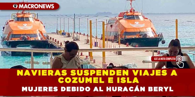 NAVIERAS SUSPENDEN VIAJES A COZUMEL E ISLAS MUJERES DEBIDO AL HURACÁN BERYL