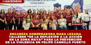 ENCABEZA GOBERNADORA MARA LEZAMA TALLERES “DE LA REFLEXIÓN A LA ACCIÓN EN LA ZONA MAYA” PARA LA PREVENCIÓN DE LA VIOLENCIA EN FELIPE CARRILLO PUERTO