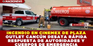 INCENDIO EN CINEMEX DE PLAZA OUTLET CANCÚN DESATA RÁPIDA RESPUESTA DE AUTORIDADES Y CUERPOS DE EMERGENCIA