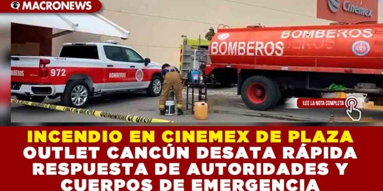 INCENDIO EN CINEMEX DE PLAZA OUTLET CANCÚN DESATA RÁPIDA RESPUESTA DE AUTORIDADES Y CUERPOS DE EMERGENCIA