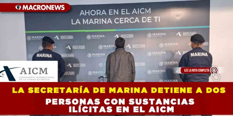 LA SECRETARÍA DE MARINA DETIENE A DOS PERSONAS CON SUSTANCIAS ILÍCITAS EN EL AICM