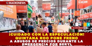 ¡CUIDADO CON LA ESPECULACIÓN! QUINTANA ROO PONE FRENO A ABUSOS DE PRECIOS DURANTE LA EMERGENCIA POR BERYL
