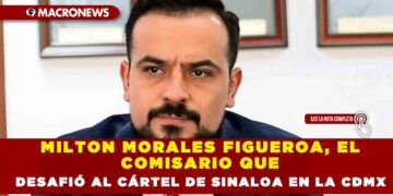 MILTON MORALES FIGUEROA, EL COMISARIO QUE DESAFIÓ AL CÁRTEL DE SINALOA EN LA CDMX