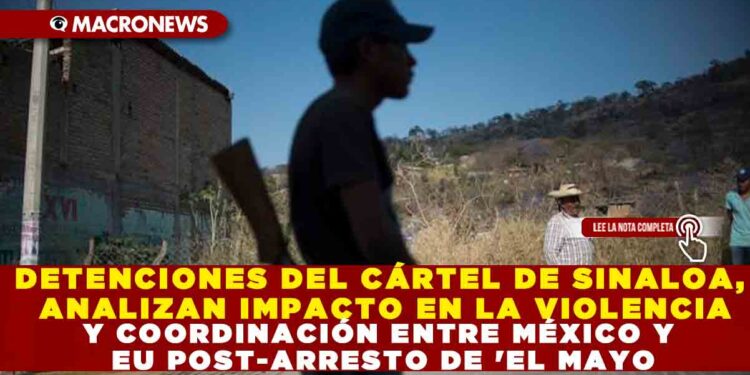 DETENCIONES DEL CÁRTEL DE SINALOA, ANALIZAN IMPACTO EN LA VIOLENCIA Y COORDINACIÓN ENTRE MÉXICO Y EU POST-ARRESTO DE ‘EL MAYO