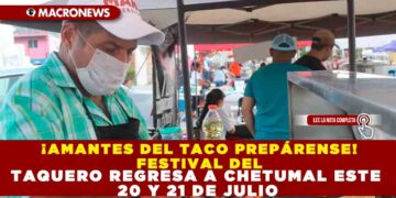 ¡AMANTES DEL TACO PREPÁRENSE! FESTIVAL DEL TAQUERO REGRESA A CHETUMAL ESTE 20 Y 21 DE JULIO