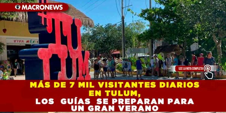 MÁS DE 7 MIL VISITANTES DIARIOS EN TULUM, LOS  GUÍAS SE PREPARAN PARA UN GRAN VERANO