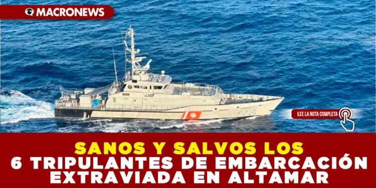 SANOS Y SALVOS LOS 6 TRIPULANTES DE EMBARCACIÓN EXTRAVIADA EN ALTAMAR