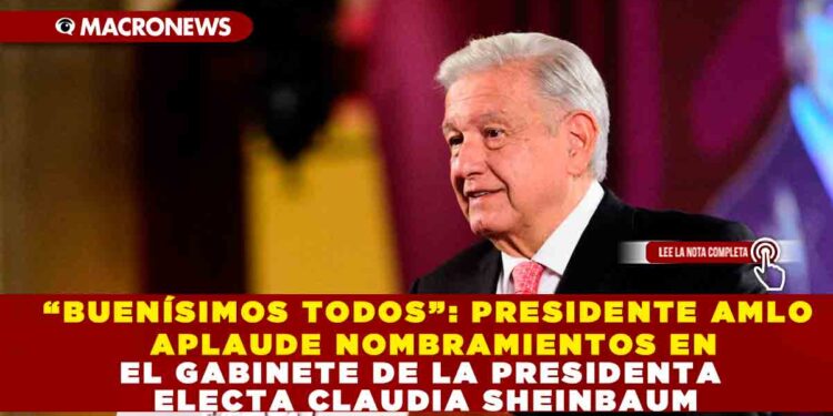 “BUENÍSIMOS TODOS”: PRESIDENTE AMLO APLAUDE NOMBRAMIENTO EN EL GABINETE DE LA PRESIDENTA ELECTA CLAUDIA SHEINBAUM