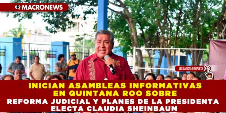 INICIAN ASAMBLEAS INFORMATIVAS EN QUINTANA ROO SOBRE REFORMA JUDICIAL Y PLANES DE LA PRESIDENTA ELECTA CLAUDIA SHEINBAUM