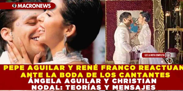 PEPE AGUILAR Y RENÉ FRANCO REACTUAN ANTE LA BODA DE ÁNGELA AGUILAR Y CHRISTIAN NODAL: TEORÍAS Y MENSAJES
