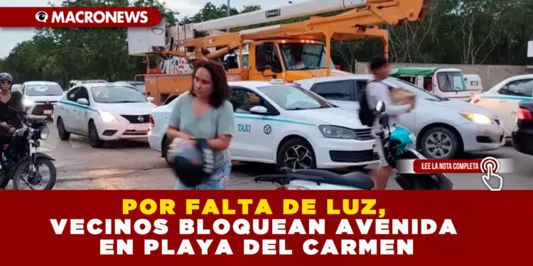 POR FALTA DE LUZ, VECINOS BLOQUEAN AVENIDA EN PLAYA DEL CARMEN
