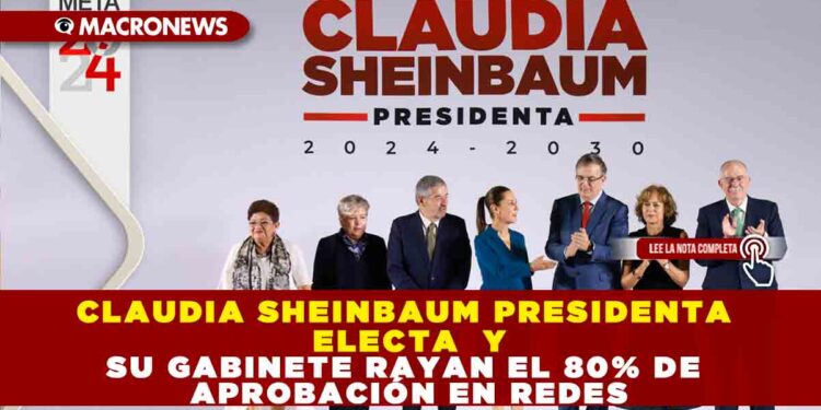 CLAUDIA SHEINBAUM PRESIDENTA ELECTA  Y SU GABINETE RAYAN  80% DE APROBACIÓN EN REDES