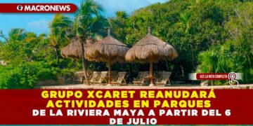 GRUPO DE XCARET REANUDARÁ ACTIVIDADES EN PARQUES DE LA RIVIERA MAYA A APARTIR DEL 6 DE JULIO
