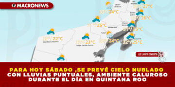 PARA HOY SÁBADO ,SE PREVÉ CIELO NUBLADO CON LLUVIAS PUNTUALES, AMBIENTE CALUROSO DURANTE EL DÍA EN QUINTANA ROO