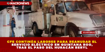 CFE CONTINÚA LABORES PARA REANUDAR EL SERVICIO ELÉCTRICO EN QUINTANA ROO, TRAS EL PASO DEL HURACÁN BERYL