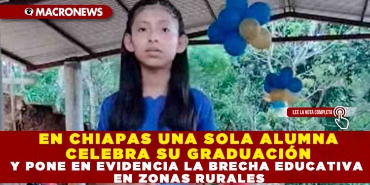 EN CHIAPAS UNA SOLA ALUMNA CELEBRA SU GRADUACIÓN Y PONE EN EVIDENCIA LA BRECHA EDUCATIVA EN ZONAS RURALES