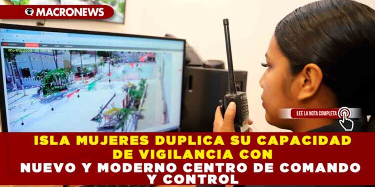 ISLAS MUJERES DUPLICA SU CAPACIDAD DE VIGILANCIA CON NUEVO Y MODERNO CONTRO DE COMANDO Y CONTROL