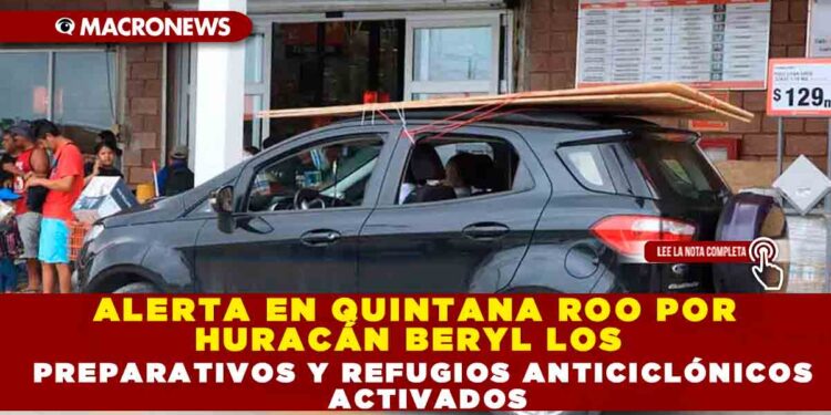 ALERTA EN QUINTANA ROO POR HURACÁN BERYL  LOS  PREPARATIVOS Y REFUGIOS ANTICICLÓNICOS ACTIVADOS