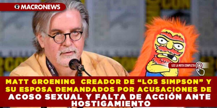 MATT GROENING  CREADOR DE “LOS SIMPSON” Y SU ESPOSA DEMANDADOS POR ACUSACIONES DE ACOSO SEXUAL Y FALTA DE ACCIÓN ANTE HOSTIGAMIENTO