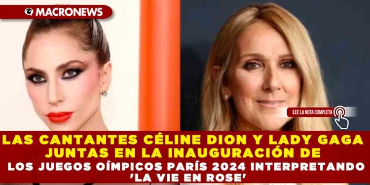 LAS CANTANTES CÉLINE DION Y LADY GAGA JUNTAS EN LA INAUGURACIÓN DE LOS JUEGOS OÍMPICOS PARÍS 2024 INTERPRETANDO ‘LA VIE EN ROSE’