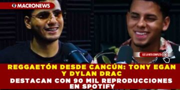 REGGAETÓN DESDE CANCÚN: TONY EGAN Y DYLAN DRAC DESTACAN CON 90 MIL REPRODUCCIONES EN SPOTIFY