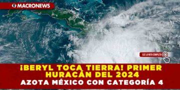 ¡BERYL TOCA TIERRA! PRIMER HURACÁN DEL 2024 AZOTA MÉXICO CON CATEGORÍA 4