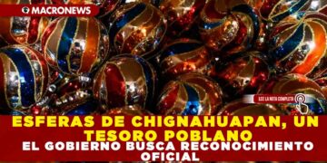 ESFERAS DE CHIGNAHUAPAN, UN TESORO POBLANO EL GOBIERNO BUSCA RECONOCIMIENTO OFICIAL