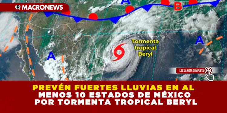 PREVÉN FUERTES LLUVIAS EN AL MENOS 10 ESTADOS DE MÉXICO POR TORMENTA TROPICAL BERYL
