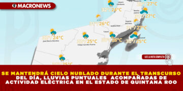 SE MANTENDRÁ CIELO NUBLADO DURANTE EL TRANSCURSO DEL DÍA, LLUVIAS PUNTUALES  ACOMPAÑADAS DE ACTIVIDAD ELÉCTRICA EN EL ESTADO DE QUINTANA ROO