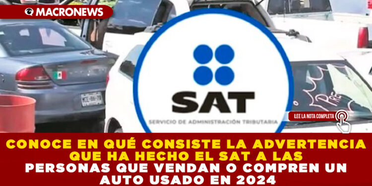 CONOCE EN QUÉ CONSISTE LA ADVERTENCIA QUE HA HECHO EL SAT A LAS PERSONAS QUE VENDAN O COMPREN UN AUTO USADO EN 2024